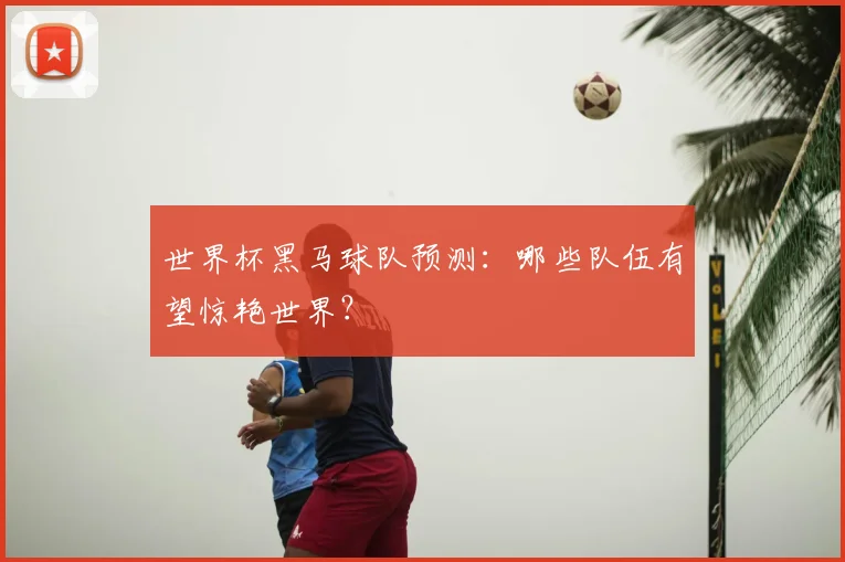 世界杯黑马球队预测：哪些队伍有望惊艳世界？