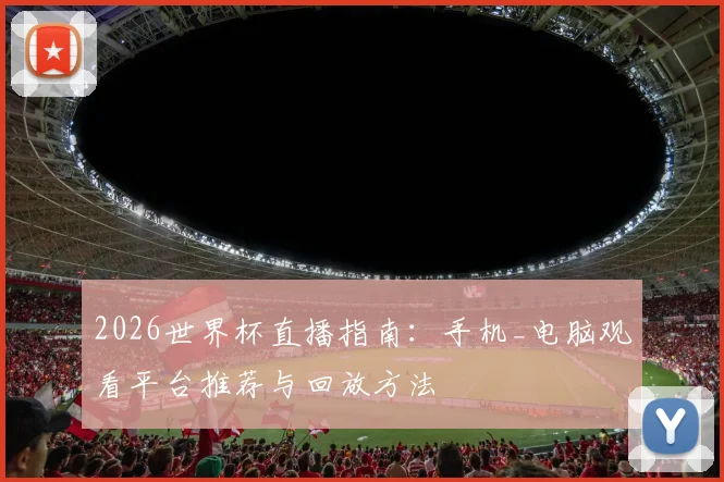 2026世界杯直播指南：手机_电脑观看平台推荐与回放方法