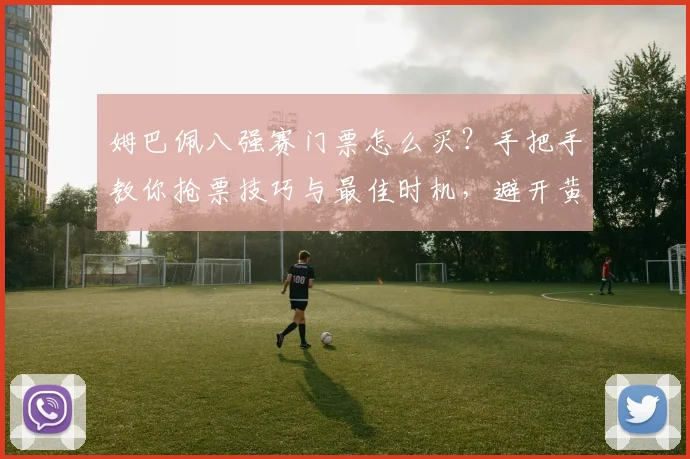 姆巴佩八强赛门票怎么买?手把手教你抢票技巧与最佳时机,避开黄牛风险