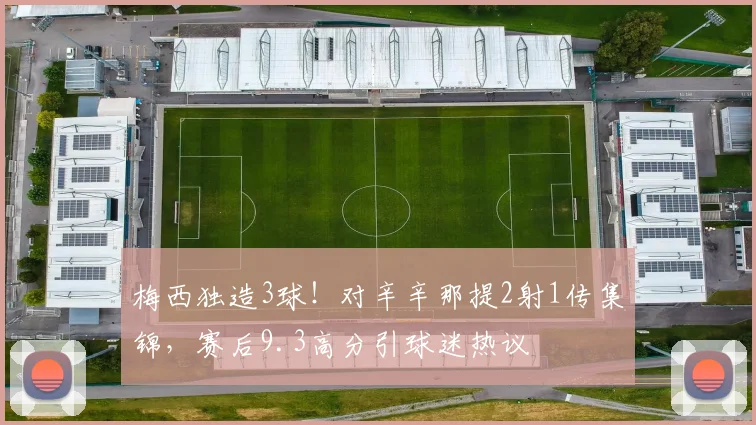 梅西独造3球！对辛辛那提2射1传集锦，赛后9.3高分引球迷热议