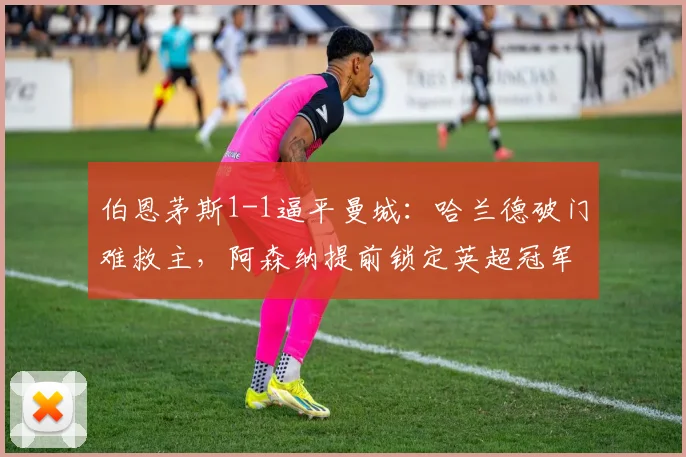 伯恩茅斯1-1逼平曼城：哈兰德破门难救主，阿森纳提前锁定英超冠军