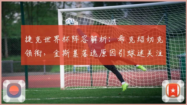 捷克世界杯阵容解析：希克绍切克领衔，金斯基落选原因引球迷关注