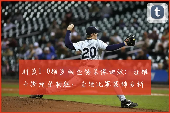 科莫1-0维罗纳全场录像回放：杜维卡斯绝杀制胜，全场比赛集锦分析