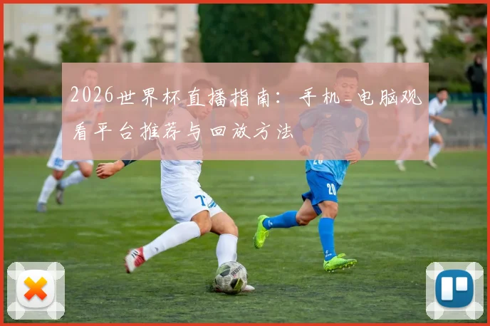 2026世界杯直播指南:手机_电脑观看平台推荐与回放方法