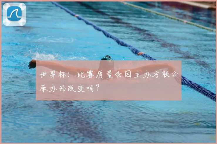 世界杯:比赛质量会因主办方联合承办而改变吗?
