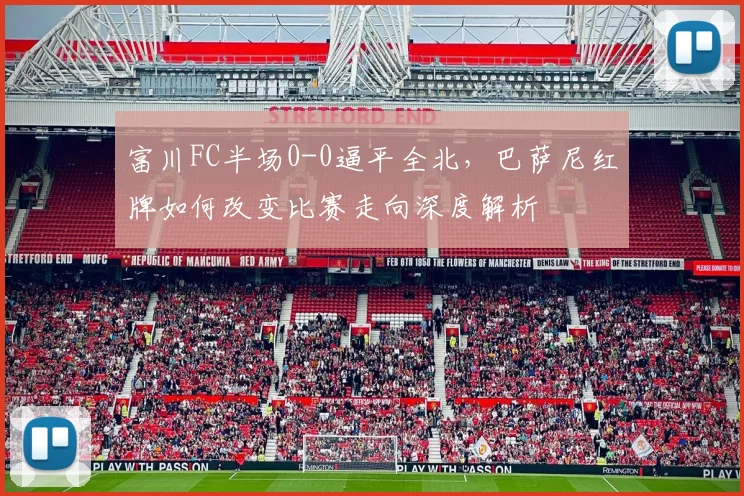 富川FC半场0-0逼平全北,巴萨尼红牌如何改变比赛走向深度解析