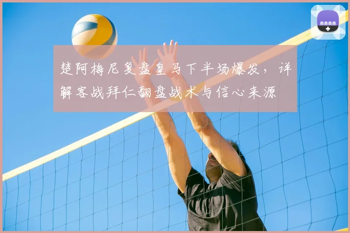 楚阿梅尼复盘皇马下半场爆发，详解客战拜仁翻盘战术与信心来源
