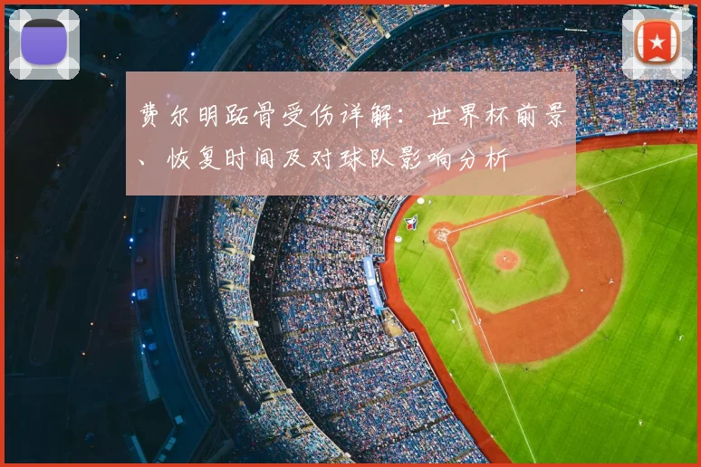 费尔明跖骨受伤详解：世界杯前景、恢复时间及对球队影响分析