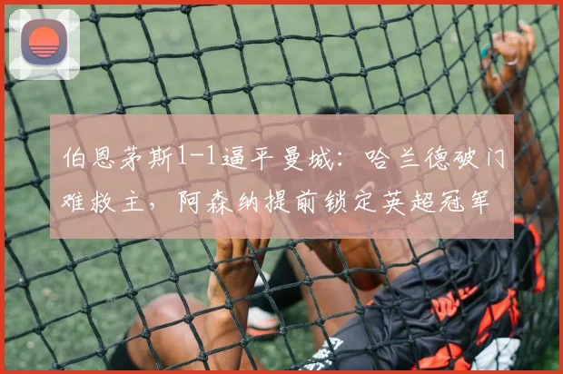 伯恩茅斯1-1逼平曼城:哈兰德破门难救主,阿森纳提前锁定英超冠军