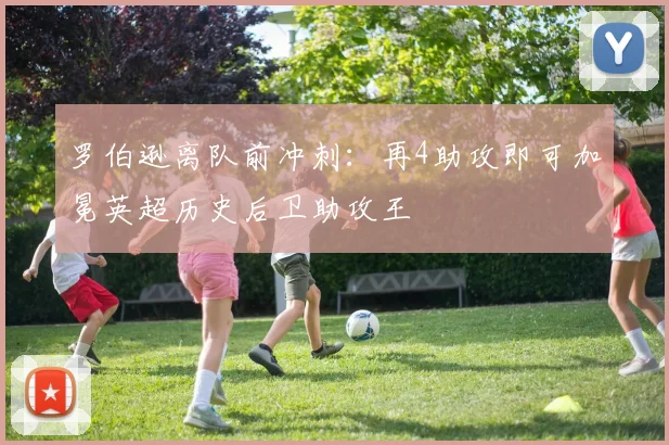 罗伯逊离队前冲刺:再4助攻即可加冕英超历史后卫助攻王